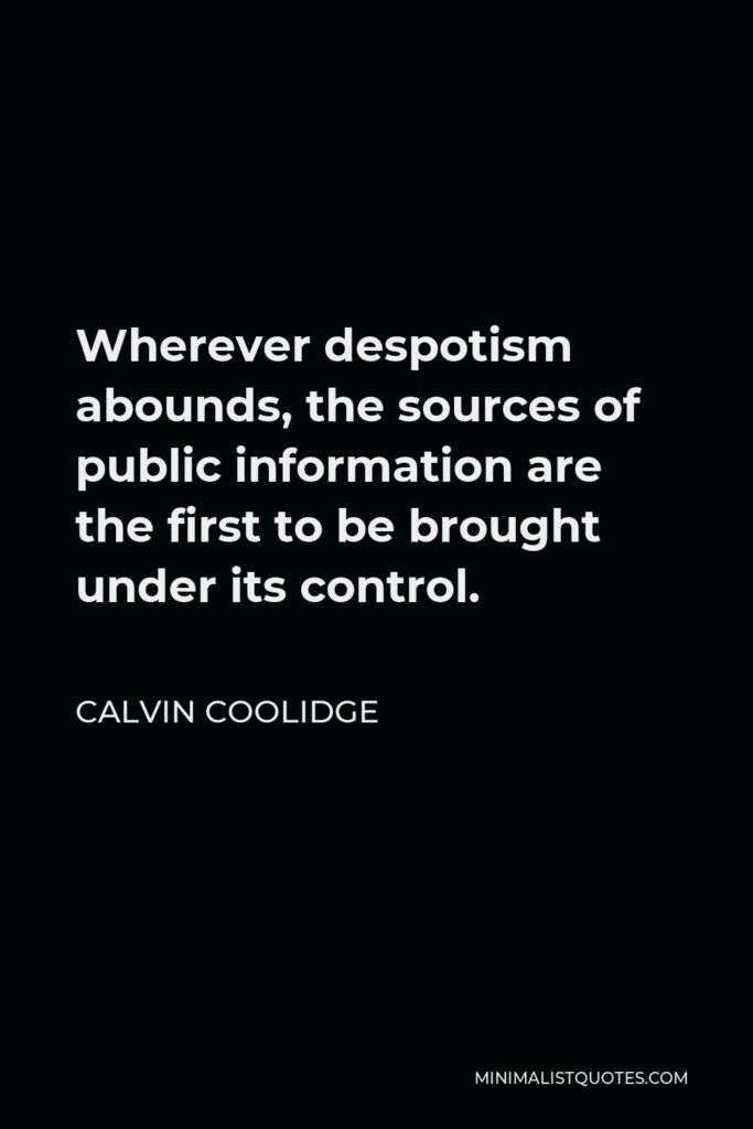 Calvin Coolidge Quote - Wherever despotism abounds, the sources of public information are the first to be brought under its control.