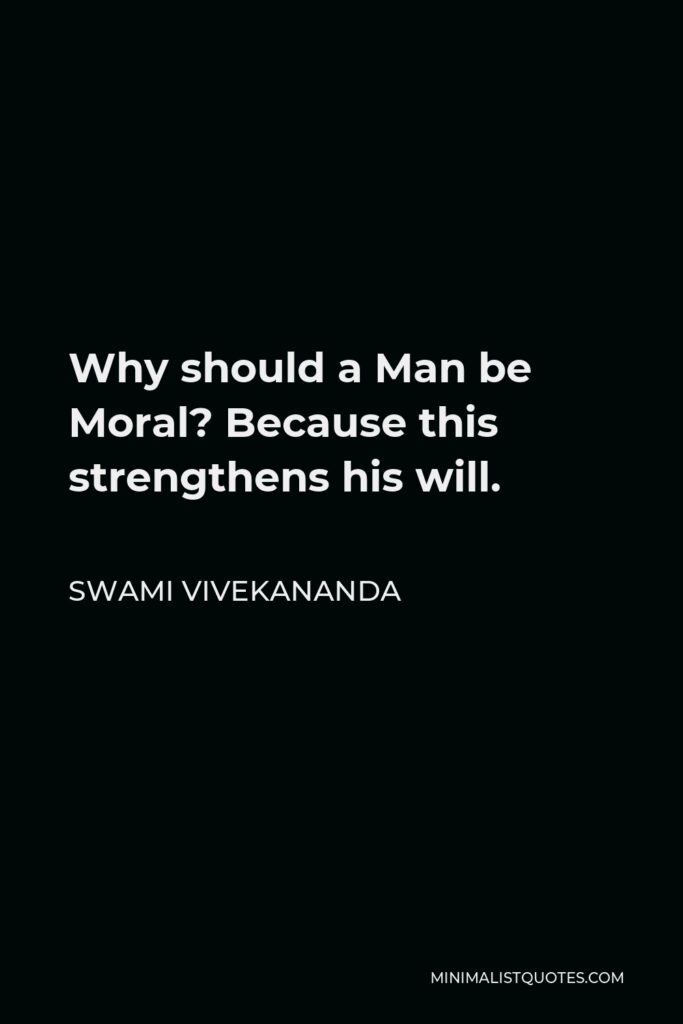 Swami Vivekananda Quote - Why should a Man be Moral? Because this strengthens his will.