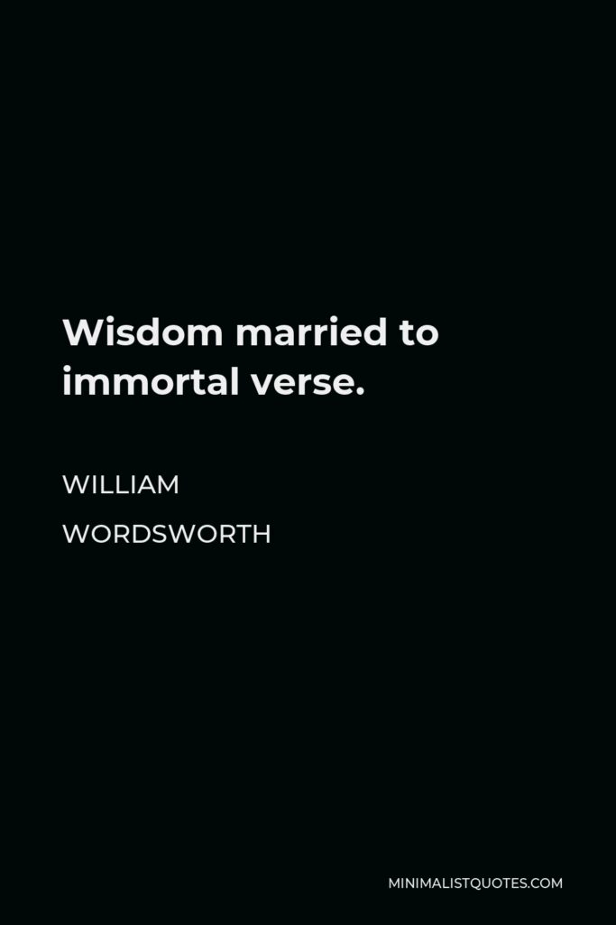 William Wordsworth Quote - Wisdom married to immortal verse.