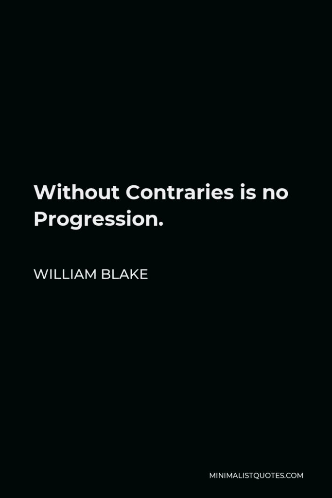 William Blake Quote - Without Contraries is no Progression.