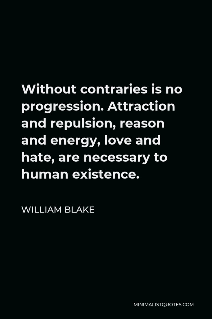 William Blake Quote - Without contraries is no progression. Attraction and repulsion, reason and energy, love and hate, are necessary to human existence.