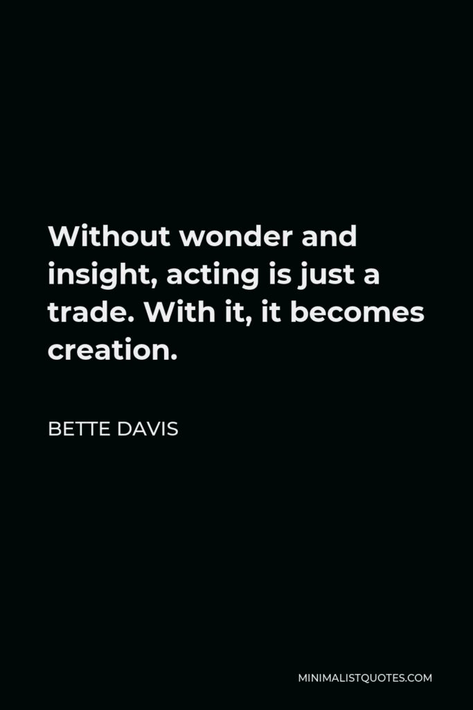 Bette Davis Quote - Without wonder and insight, acting is just a trade. With it, it becomes creation.