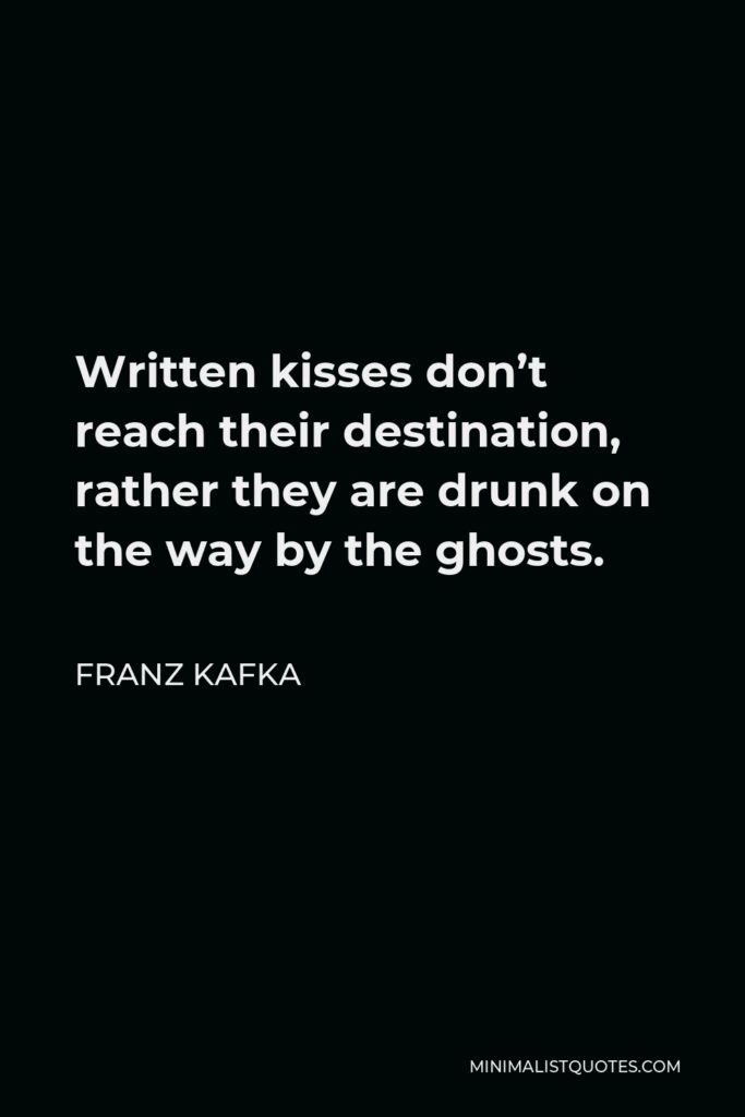 Franz Kafka Quote - Written kisses don’t reach their destination, rather they are drunk on the way by the ghosts.