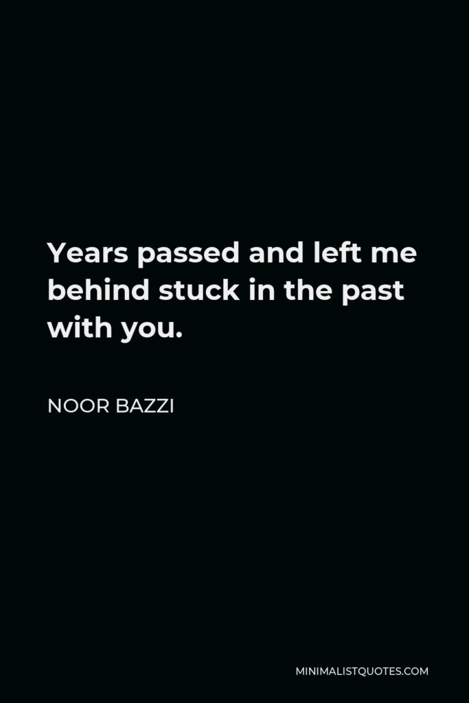 Noor Bazzi Quote - Years passed and left me behind stuck in the past with you.