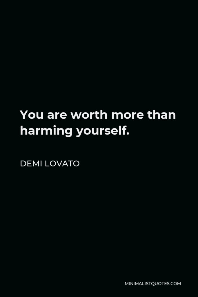 Demi Lovato Quote - You are worth more than harming yourself.