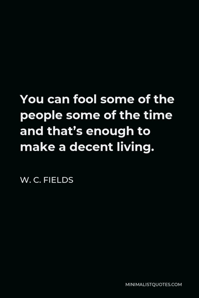 W. C. Fields Quote - You can fool some of the people some of the time and that’s enough to make a decent living.