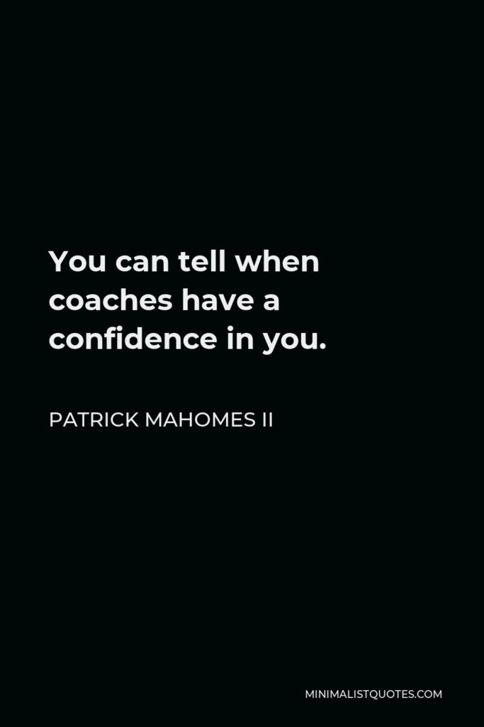 Patrick Mahomes II Quote - You can tell when coaches have a confidence in you.