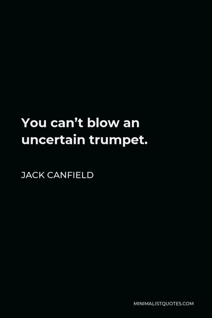 Jack Canfield Quote - You can’t blow an uncertain trumpet.