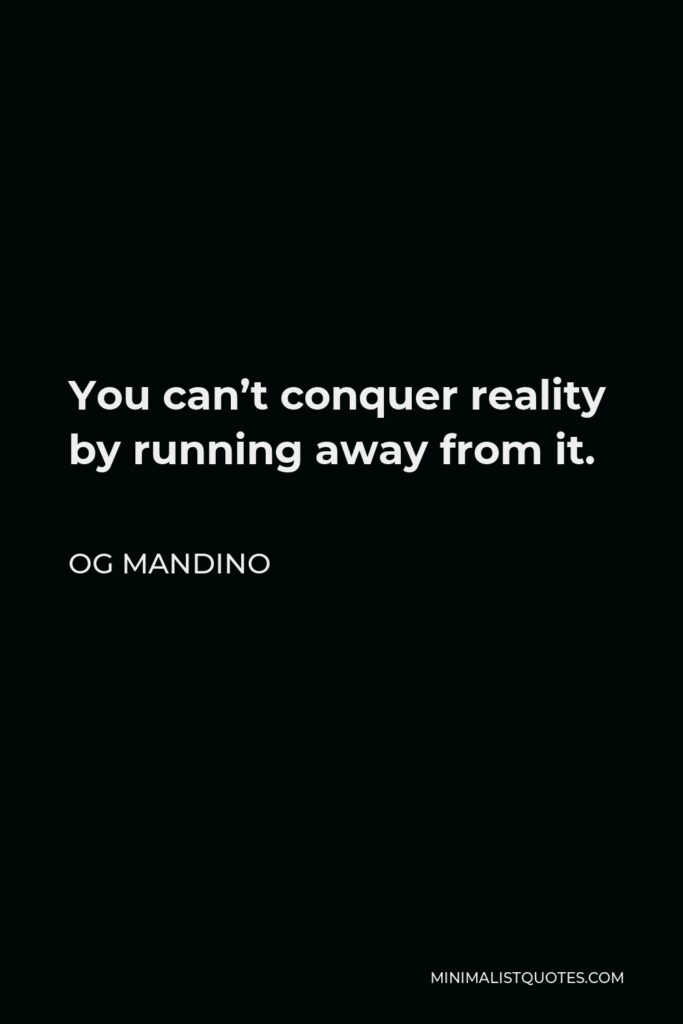 Og Mandino Quote - You can’t conquer reality by running away from it.