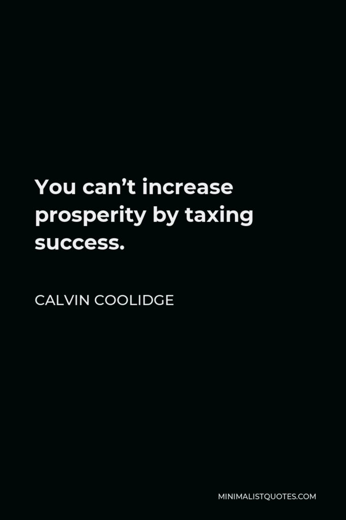 Calvin Coolidge Quote - You can’t increase prosperity by taxing success.