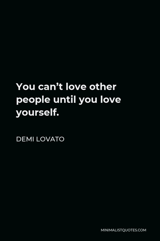 Demi Lovato Quote - You can’t love other people until you love yourself.