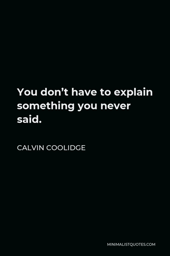 Calvin Coolidge Quote - You don’t have to explain something you never said.