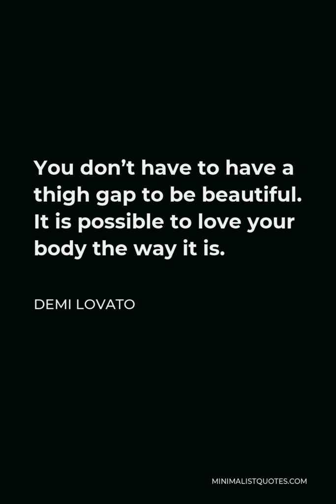Demi Lovato Quote - You don’t have to have a thigh gap to be beautiful. It is possible to love your body the way it is.