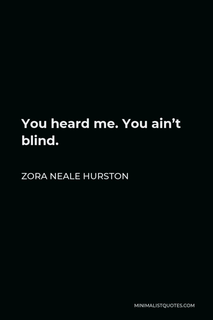 Zora Neale Hurston Quote - You heard me. You ain’t blind.