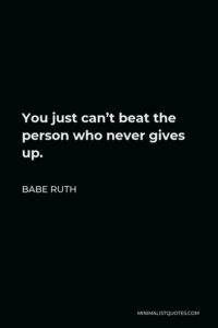 Babe Ruth Quote: You just can't beat the person who never gives up.