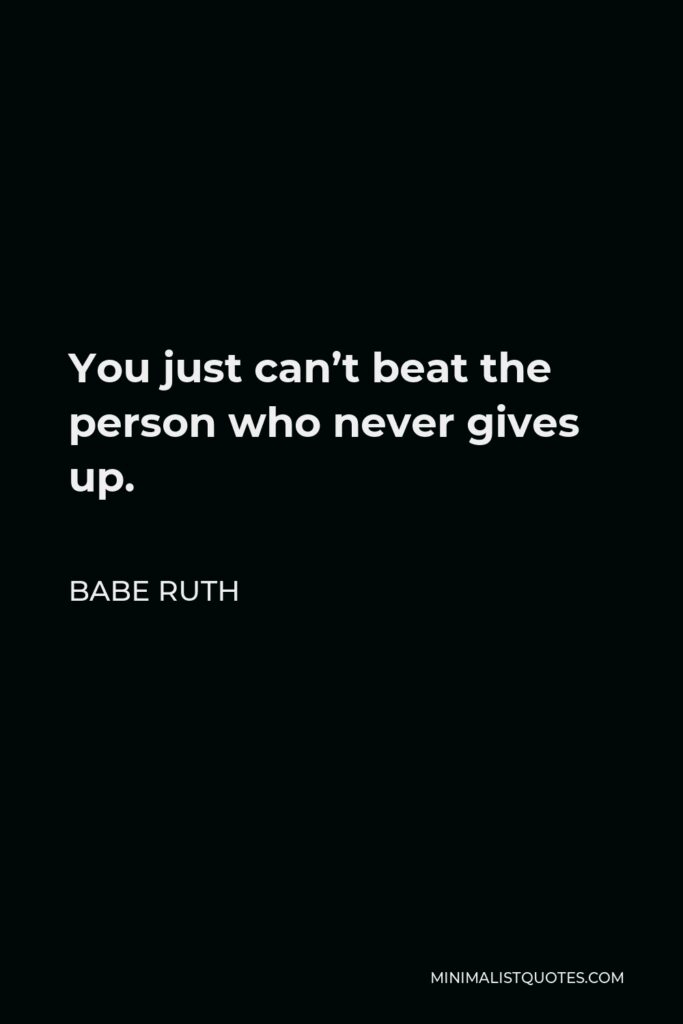 Babe Ruth Quote - You just can’t beat the person who never gives up.