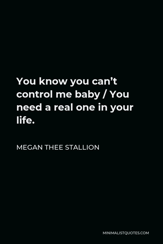 Megan Thee Stallion Quote - You know you can’t control me, baby, you need a real one in your life.