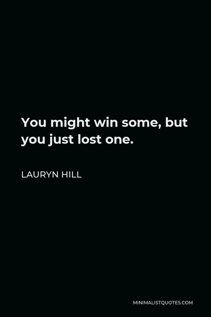 Lauryn Hill Quote - You might win some, but you just lost one.