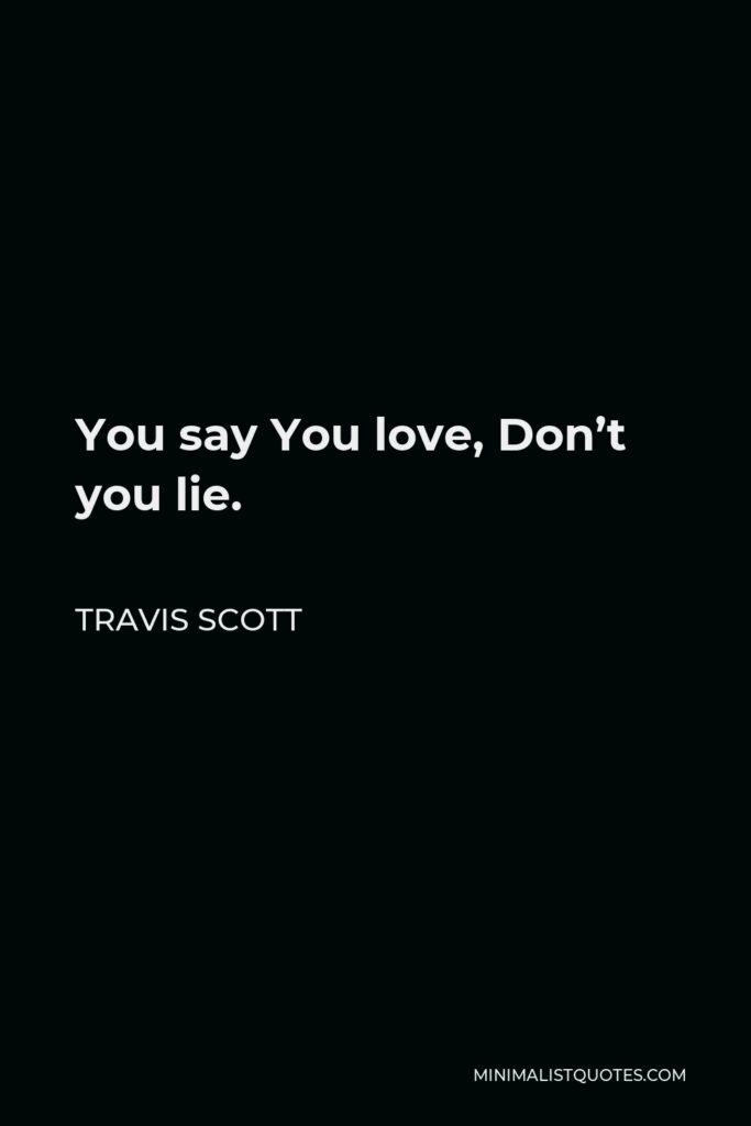Travis Scott Quote - You say You love, Don’t you lie.