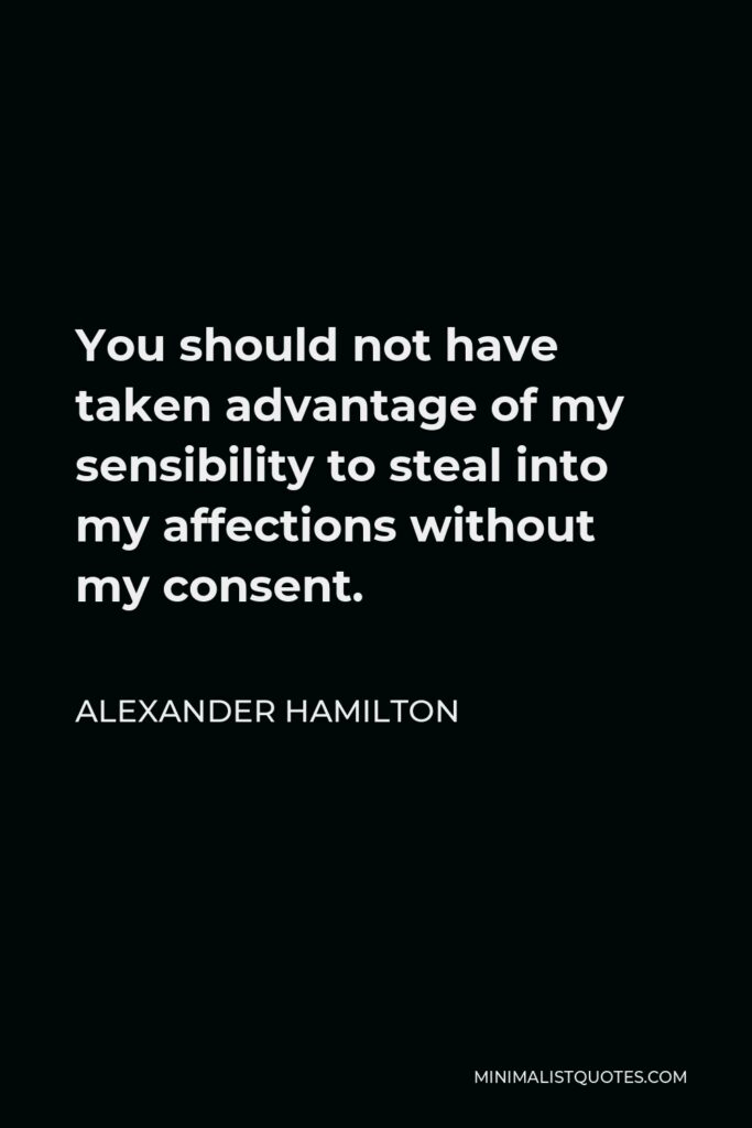 Alexander Hamilton Quote - You should not have taken advantage of my sensibility to steal into my affections without my consent.