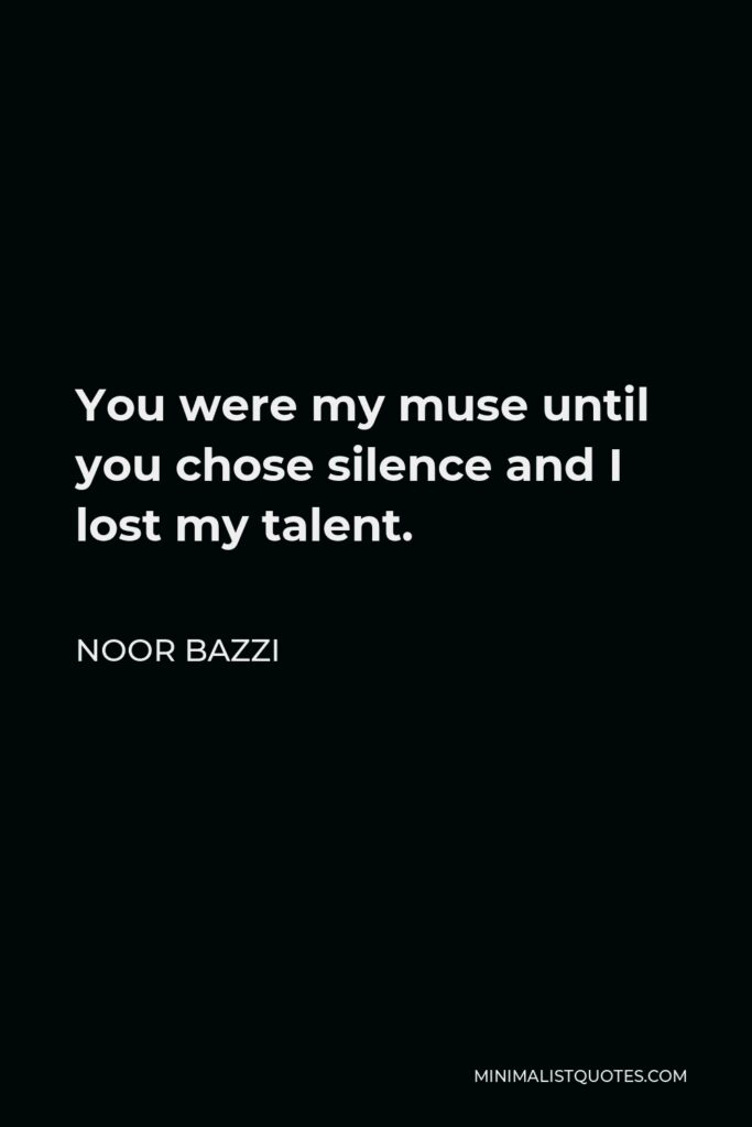 Noor Bazzi Quote - You were my muse until you chose silence and I lost my talent.