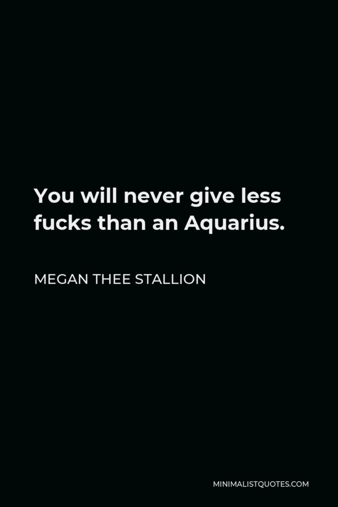 Megan Thee Stallion Quote - You will never give less fucks than an Aquarius.