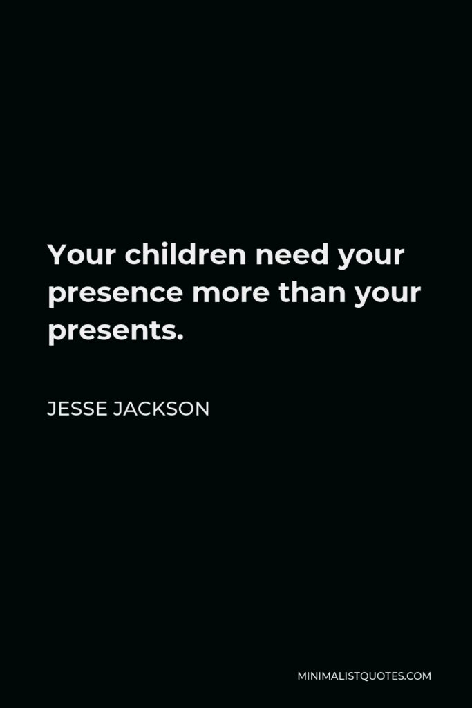 Jesse Jackson Quote - Your children need your presence more than your presents.