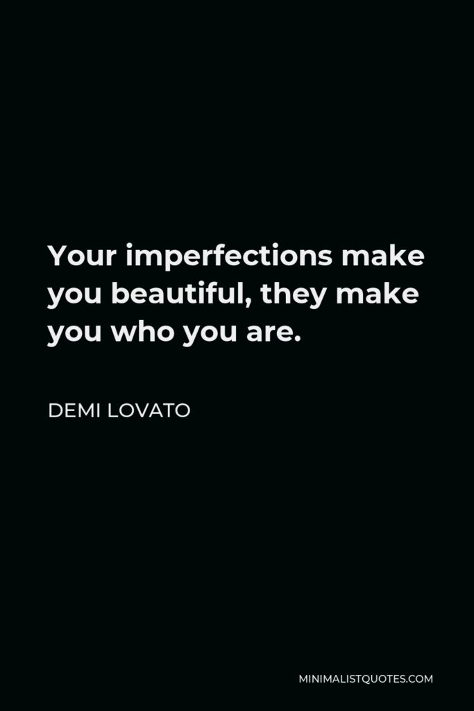 Demi Lovato Quote - Your imperfections make you beautiful, they make you who you are.