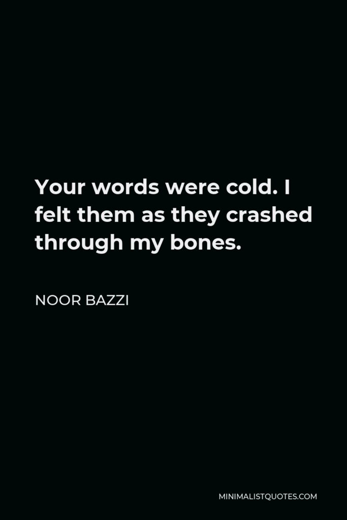 Noor Bazzi Quote - Your words were cold. I felt them as they crashed through my bones.