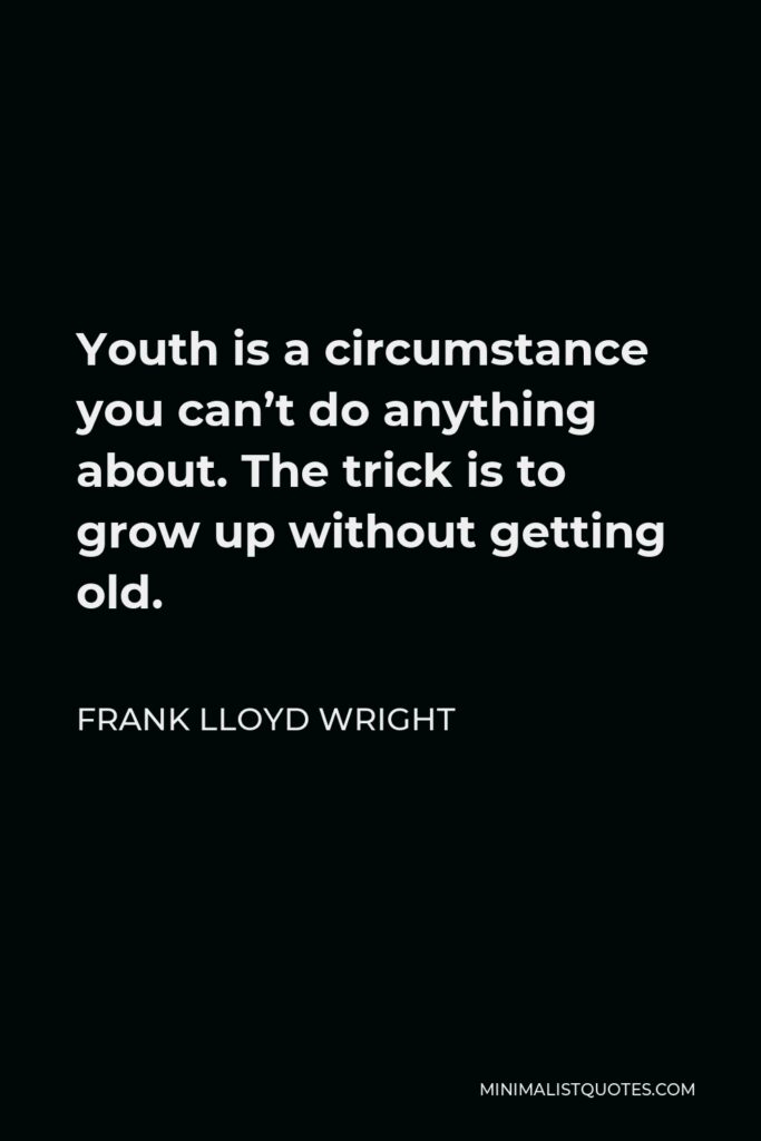 Frank Lloyd Wright Quote - Youth is a circumstance you can’t do anything about. The trick is to grow up without getting old.
