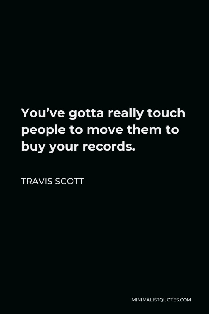 Travis Scott Quote - You’ve gotta really touch people to move them to buy your records.