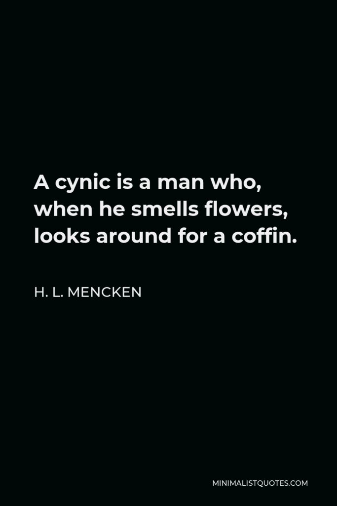 H. L. Mencken Quote - A cynic is a man who, when he smells flowers, looks around for a coffin.