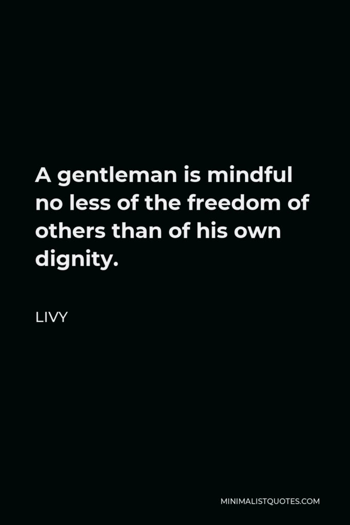 Livy Quote - A gentleman is mindful no less of the freedom of others than of his own dignity.