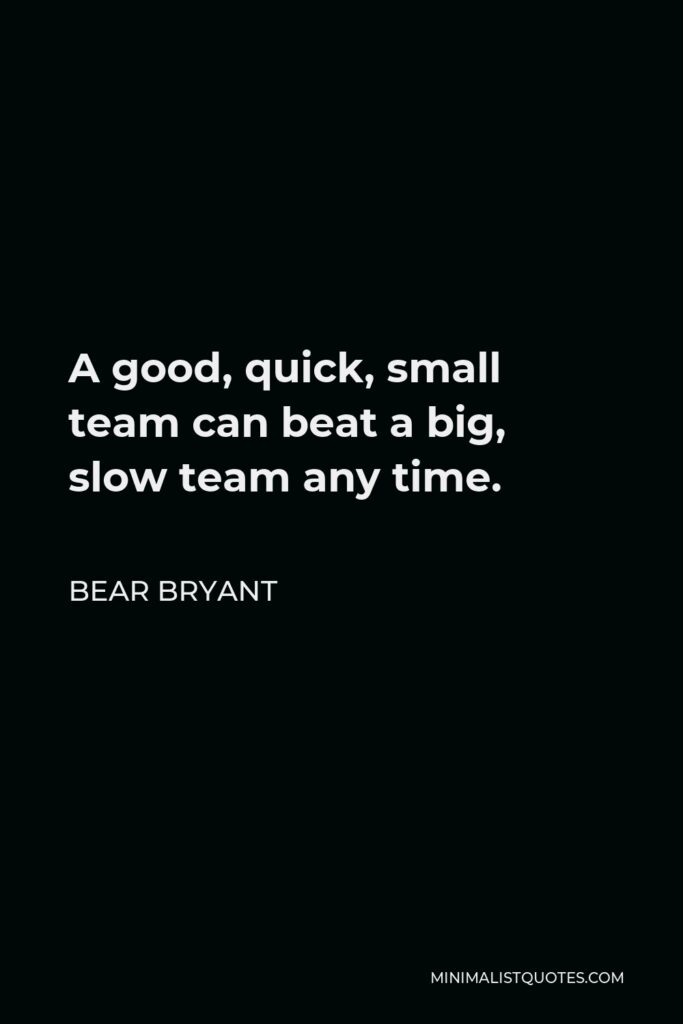 Bear Bryant Quote - A good, quick, small team can beat a big, slow team any time.