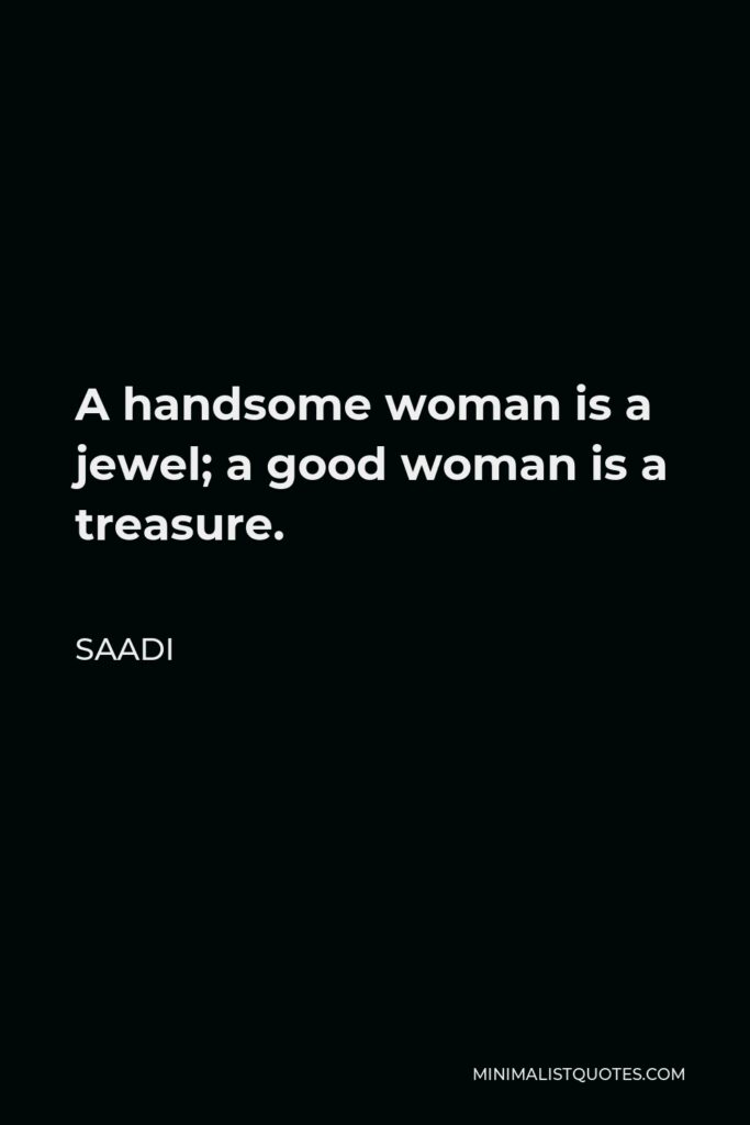 Saadi Quote - A handsome woman is a jewel; a good woman is a treasure.