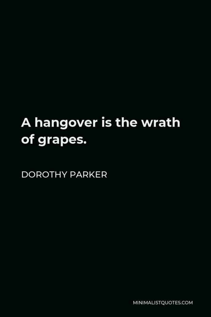 Dorothy Parker Quote - A hangover is the wrath of grapes.