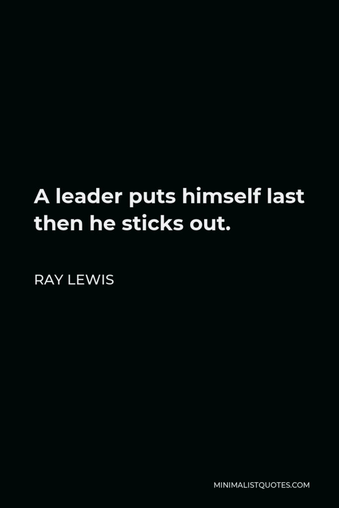 Ray Lewis Quote - A leader puts himself last then he sticks out.