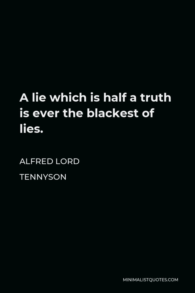 Alfred Lord Tennyson Quote - A lie which is half a truth is ever the blackest of lies.