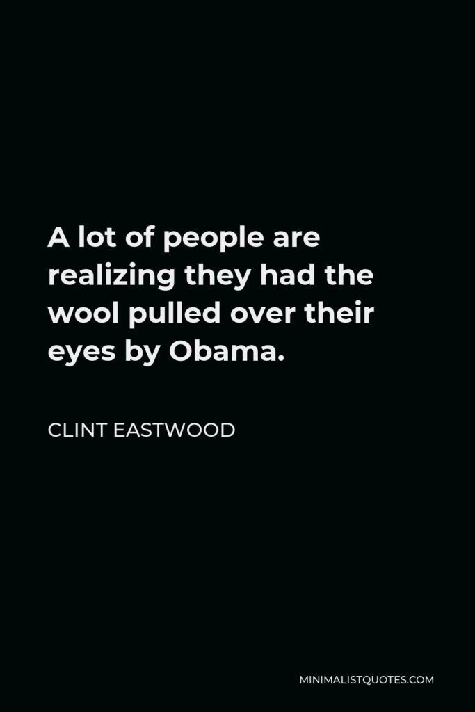 Clint Eastwood Quote - A lot of people are realizing they had the wool pulled over their eyes by Obama.