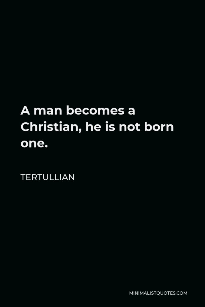 Tertullian Quote - A man becomes a Christian, he is not born one.