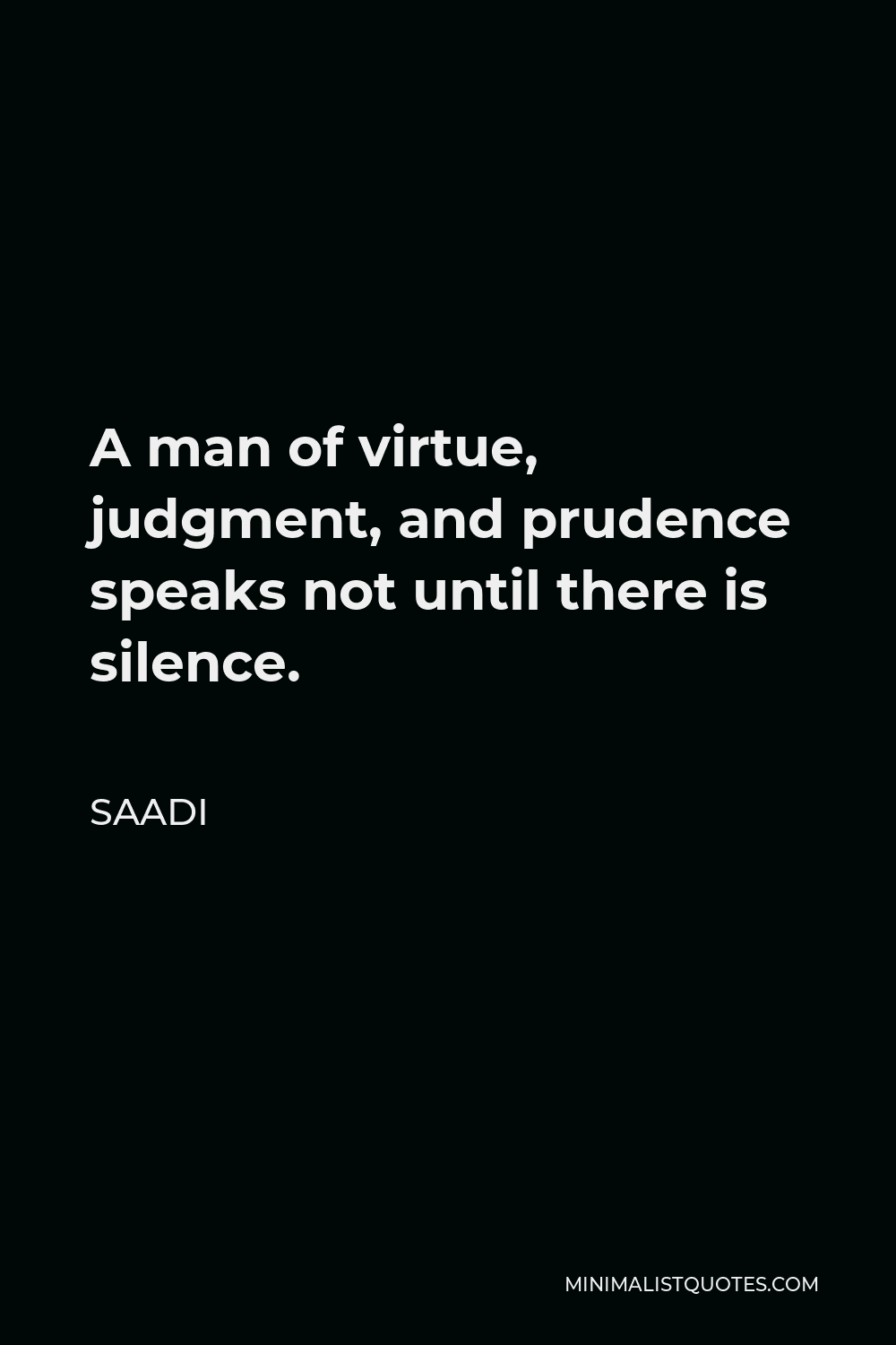 Saadi Quote - A man of virtue, judgment, and prudence speaks not until there is silence.