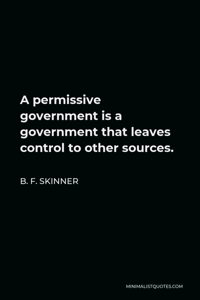 B. F. Skinner Quote - A permissive government is a government that leaves control to other sources.