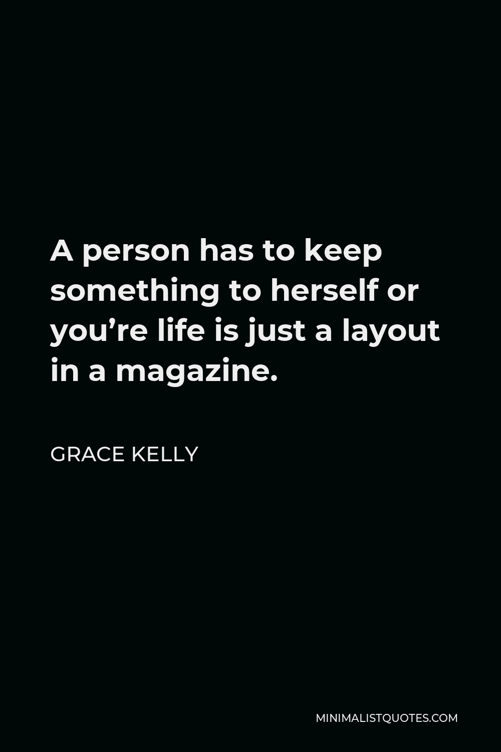 Grace Kelly Quote - A person has to keep something to herself or you’re life is just a layout in a magazine.
