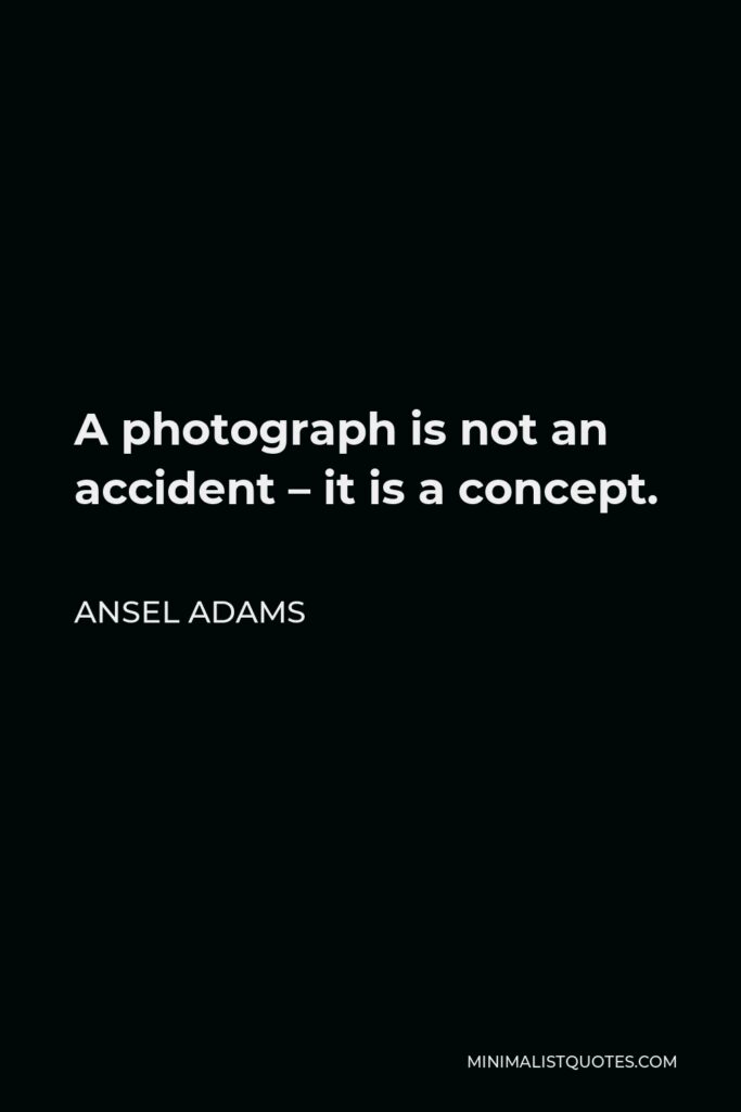 Ansel Adams Quote - A photograph is not an accident – it is a concept.