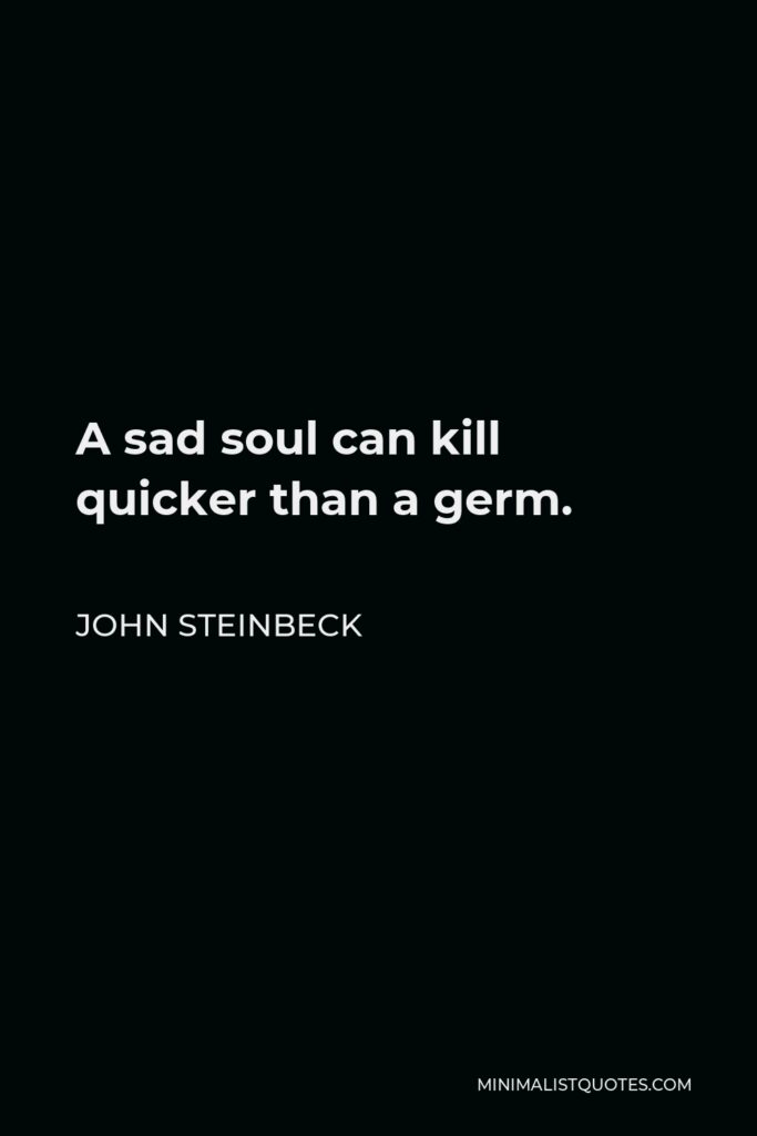 John Steinbeck Quote - A sad soul can kill quicker than a germ.