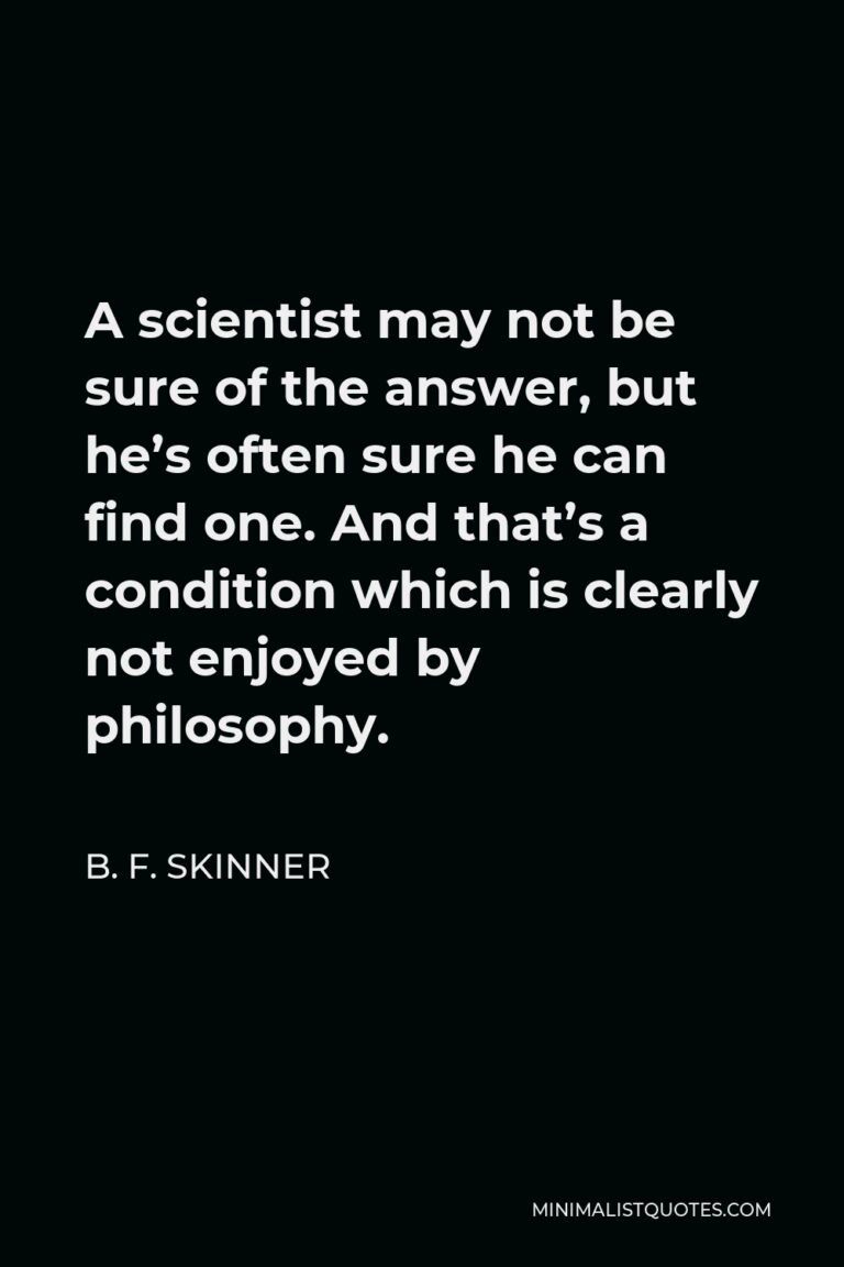 B. F. Skinner Quote: A Scientist May Not Be Sure Of The Answer, But He ...