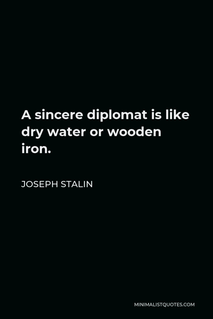 Joseph Stalin Quote - A sincere diplomat is like dry water or wooden iron.
