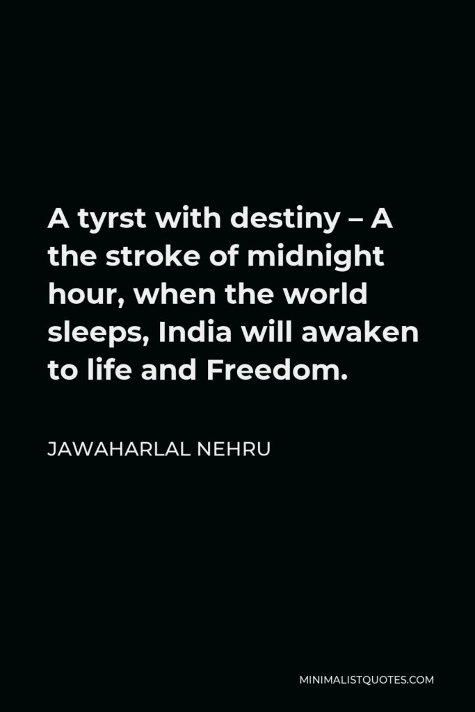 Jawaharlal Nehru Quote - A tyrst with destiny – A the stroke of midnight hour, when the world sleeps, India will awaken to life and Freedom.
