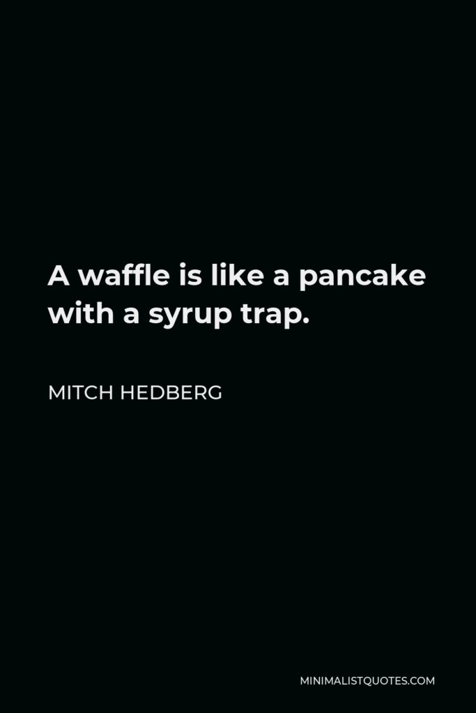 Mitch Hedberg Quote - A waffle is like a pancake with a syrup trap.
