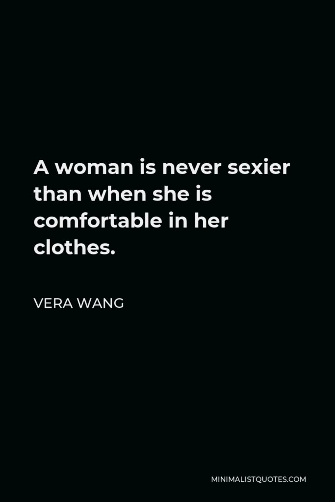 Vera Wang Quote - A woman is never sexier than when she is comfortable in her clothes.